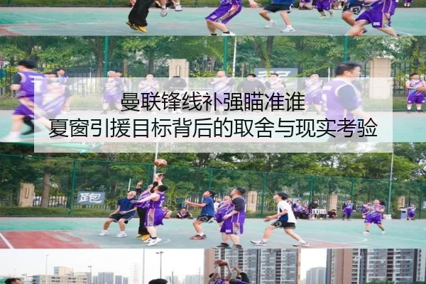 曼联锋线补强瞄准谁 夏窗引援目标背后的取舍与现实考验
